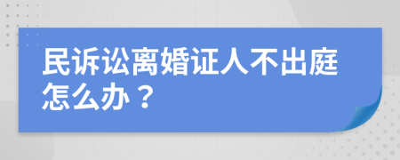 民诉讼离婚证人不出庭怎么办？