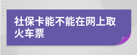 社保卡能不能在网上取火车票