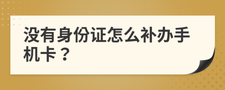 没有身份证怎么补办手机卡？