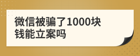 微信被骗了1000块钱能立案吗