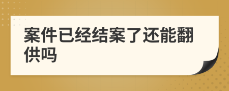 案件已经结案了还能翻供吗