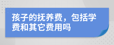 孩子的抚养费，包括学费和其它费用吗