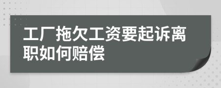 工厂拖欠工资要起诉离职如何赔偿