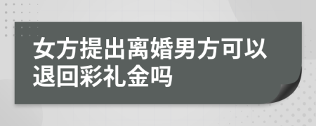 女方提出离婚男方可以退回彩礼金吗