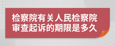 检察院有关人民检察院审查起诉的期限是多久