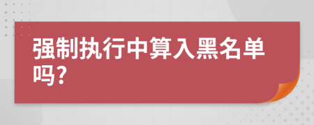 强制执行中算入黑名单吗?