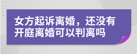 女方起诉离婚，还没有开庭离婚可以判离吗