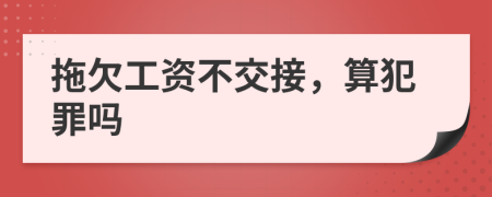 拖欠工资不交接，算犯罪吗
