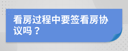 看房过程中要签看房协议吗？