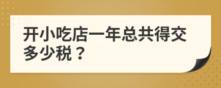 开小吃店一年总共得交多少税？