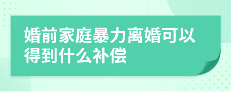 婚前家庭暴力离婚可以得到什么补偿