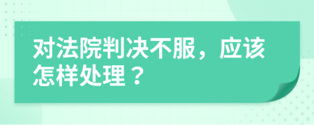 对法院判决不服，应该怎样处理？