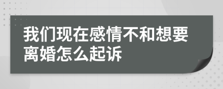 我们现在感情不和想要离婚怎么起诉