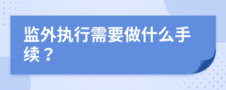 监外执行需要做什么手续？