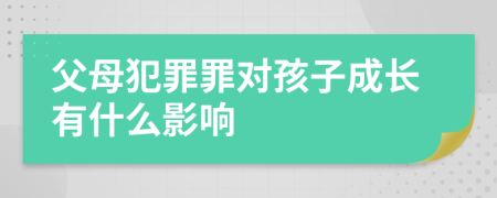 父母犯罪罪对孩子成长有什么影响