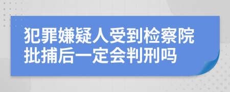 犯罪嫌疑人受到检察院批捕后一定会判刑吗