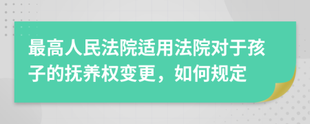 最高人民法院适用法院对于孩子的抚养权变更，如何规定