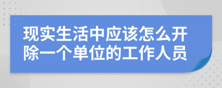 现实生活中应该怎么开除一个单位的工作人员