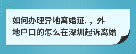 如何办理异地离婚证. ，外地户口的怎么在深圳起诉离婚