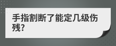 手指割断了能定几级伤残?