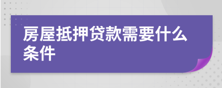 房屋抵押贷款需要什么条件