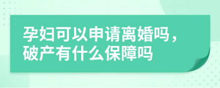 孕妇可以申请离婚吗，破产有什么保障吗