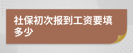 社保初次报到工资要填多少
