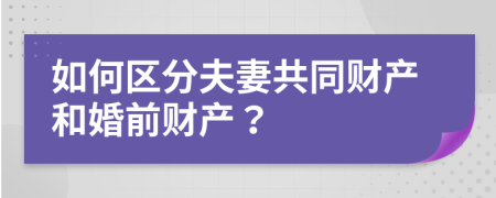 如何区分夫妻共同财产和婚前财产？