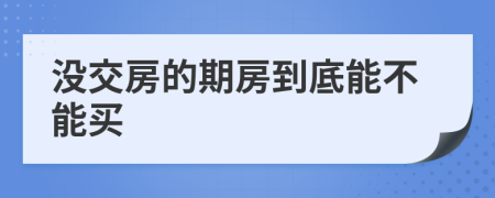 没交房的期房到底能不能买