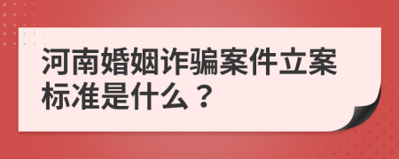 河南婚姻诈骗案件立案标准是什么？