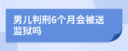 男儿判刑6个月会被送监狱吗