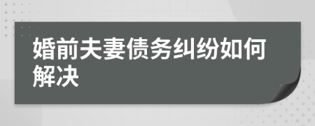 婚前夫妻债务纠纷如何解决