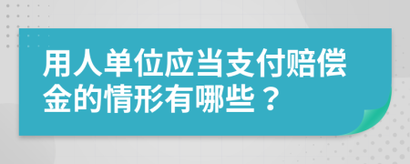 用人单位应当支付赔偿金的情形有哪些？