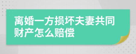 离婚一方损坏夫妻共同财产怎么赔偿