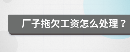 厂子拖欠工资怎么处理？