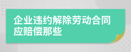 企业违约解除劳动合同应赔偿那些