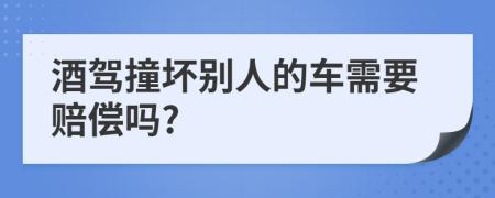 酒驾撞坏别人的车需要赔偿吗?