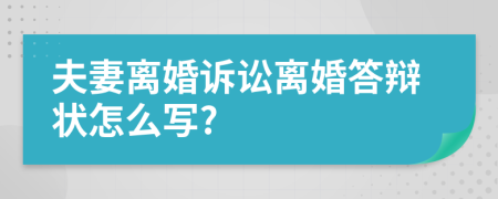 夫妻离婚诉讼离婚答辩状怎么写?