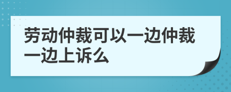 劳动仲裁可以一边仲裁一边上诉么