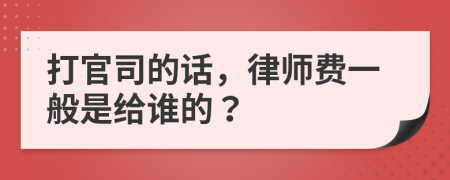 打官司的话，律师费一般是给谁的？