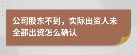 公司股东不到，实际出资人未全部出资怎么确认