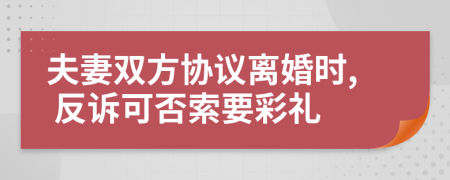 夫妻双方协议离婚时, 反诉可否索要彩礼