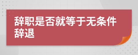 辞职是否就等于无条件辞退