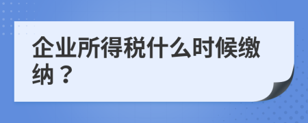 企业所得税什么时候缴纳？