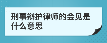 刑事辩护律师的会见是什么意思