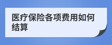 医疗保险各项费用如何结算