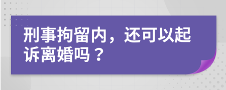 刑事拘留内，还可以起诉离婚吗？