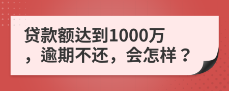 贷款额达到1000万，逾期不还，会怎样？