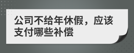 公司不给年休假，应该支付哪些补偿