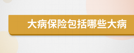 大病保险包括哪些大病